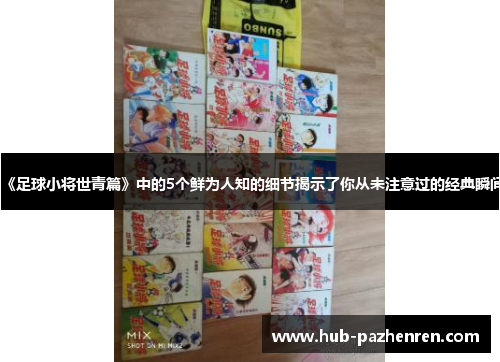 《足球小将世青篇》中的5个鲜为人知的细节揭示了你从未注意过的经典瞬间