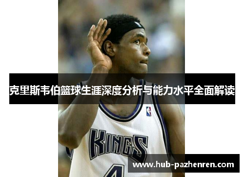 克里斯韦伯篮球生涯深度分析与能力水平全面解读