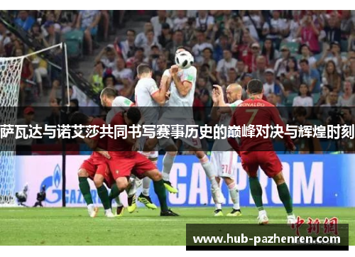 萨瓦达与诺艾莎共同书写赛事历史的巅峰对决与辉煌时刻