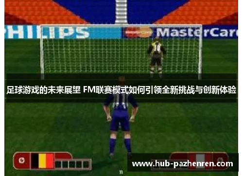 足球游戏的未来展望 FM联赛模式如何引领全新挑战与创新体验