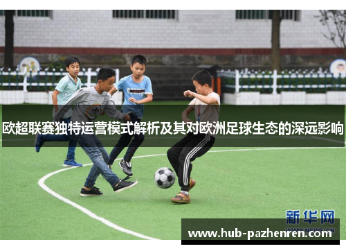欧超联赛独特运营模式解析及其对欧洲足球生态的深远影响