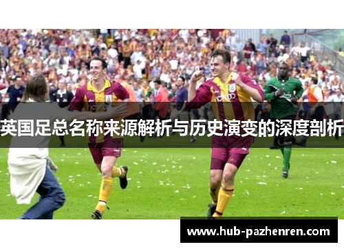英国足总名称来源解析与历史演变的深度剖析