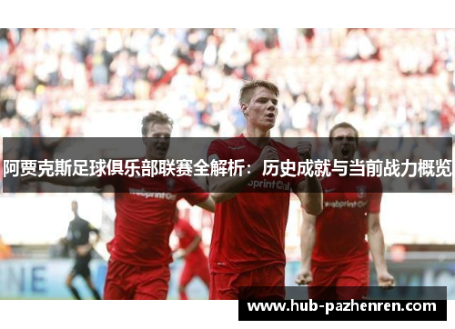 阿贾克斯足球俱乐部联赛全解析:历史成就与当前战力概览 阿贾克斯足球俱乐部联赛全解析:历史成就与当前战力概览