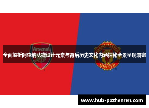 全面解析阿森纳队徽设计元素与背后历史文化内涵探秘全景呈现洞察 全面解析阿森纳队徽设计元素与背后历史文化内涵探秘全景呈现洞察