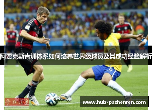 阿贾克斯青训体系如何培养世界级球员及其成功经验解析
