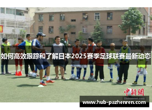 如何高效跟踪和了解日本2025赛季足球联赛最新动态