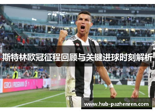 斯特林欧冠征程回顾与关键进球时刻解析 斯特林欧冠征程回顾与关键进球时刻解析