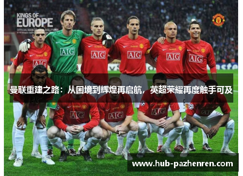 曼联重建之路：从困境到辉煌再启航，英超荣耀再度触手可及