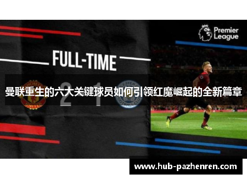 曼联重生的六大关键球员如何引领红魔崛起的全新篇章 曼联重生的六大关键球员如何引领红魔崛起的全新篇章