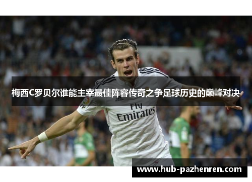梅西C罗贝尔谁能主宰最佳阵容传奇之争足球历史的巅峰对决 梅西C罗贝尔谁能主宰最佳阵容传奇之争足球历史的巅峰对决