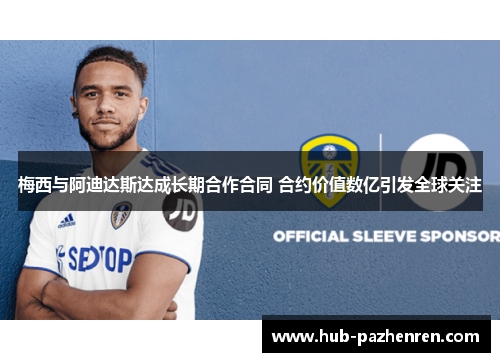 梅西与阿迪达斯达成长期合作合同 合约价值数亿引发全球关注 梅西与阿迪达斯达成长期合作合同 合约价值数亿引发全球关注