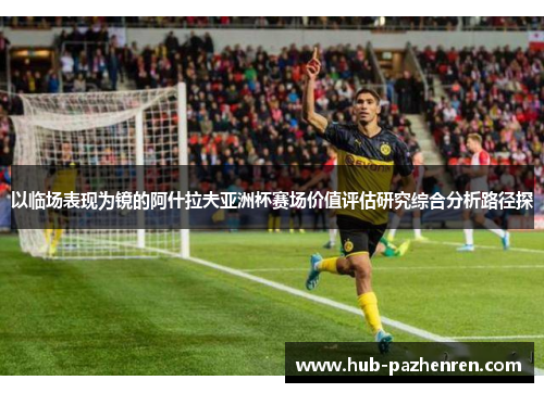 以临场表现为镜的阿什拉夫亚洲杯赛场价值评估研究综合分析路径探