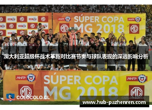 澳大利亚超级杯战术革新对比赛节奏与球队表现的深远影响分析
