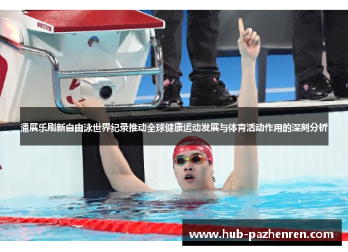 潘展乐刷新自由泳世界纪录推动全球健康运动发展与体育活动作用的深刻分析