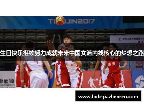 生日快乐继续努力成就未来中国女篮内线核心的梦想之路