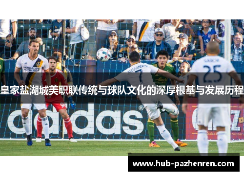 皇家盐湖城美职联传统与球队文化的深厚根基与发展历程