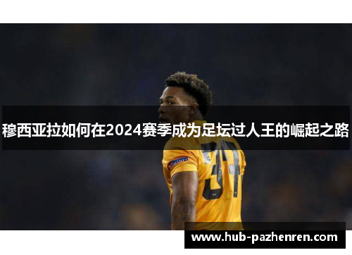 穆西亚拉如何在2024赛季成为足坛过人王的崛起之路