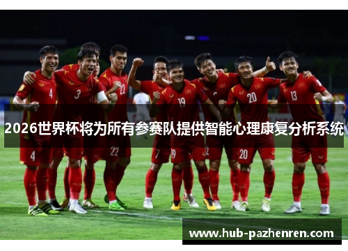 2026世界杯将为所有参赛队提供智能心理康复分析系统