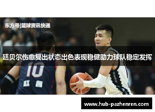 廷贝尔伤愈复出状态出色表现稳健助力球队稳定发挥 廷贝尔伤愈复出状态出色表现稳健助力球队稳定发挥