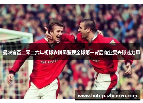 曼联官宣二零二六年初球衣销量登顶全球第一背后商业复兴球迷力量