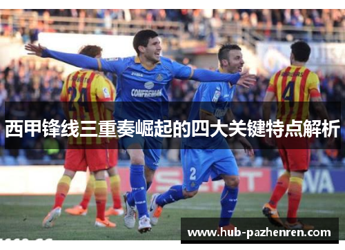 西甲锋线三重奏崛起的四大关键特点解析