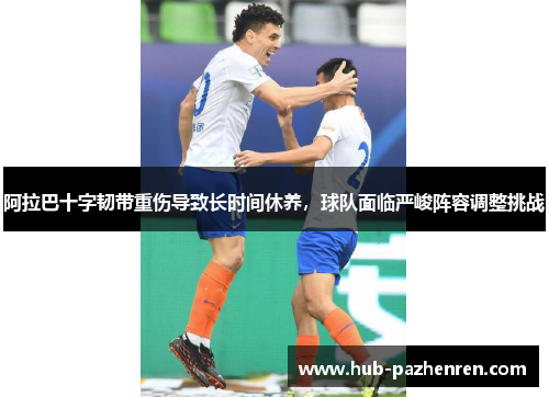 阿拉巴十字韧带重伤导致长时间休养，球队面临严峻阵容调整挑战