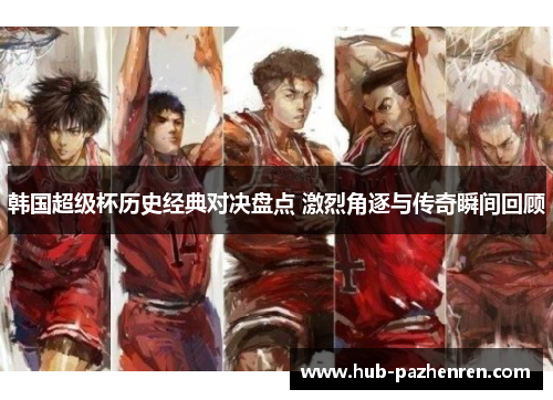 韩国超级杯历史经典对决盘点 激烈角逐与传奇瞬间回顾