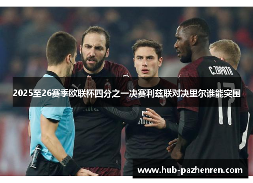 2025至26赛季欧联杯四分之一决赛利兹联对决里尔谁能突围 2025至26赛季欧联杯四分之一决赛利兹联对决里尔谁能突围