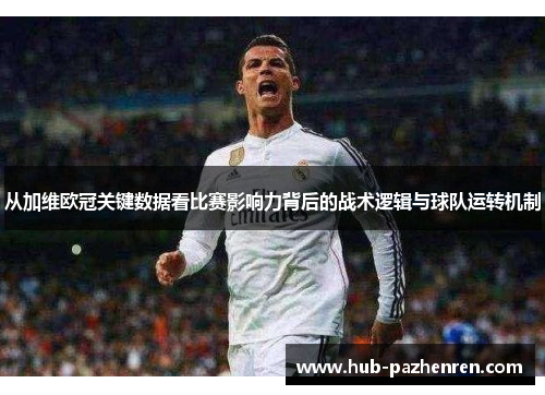 从加维欧冠关键数据看比赛影响力背后的战术逻辑与球队运转机制 从加维欧冠关键数据看比赛影响力背后的战术逻辑与球队运转机制