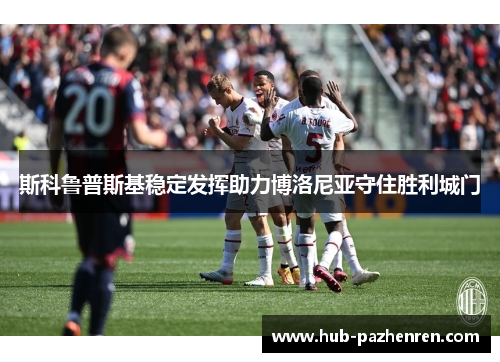 斯科鲁普斯基稳定发挥助力博洛尼亚守住胜利城门