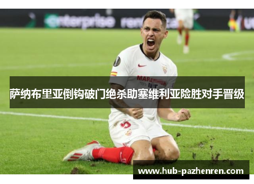 萨纳布里亚倒钩破门绝杀助塞维利亚险胜对手晋级 萨纳布里亚倒钩破门绝杀助塞维利亚险胜对手晋级