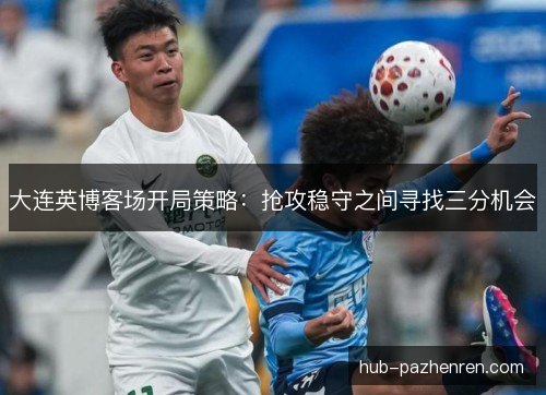 大连英博客场开局策略：抢攻稳守之间寻找三分机会