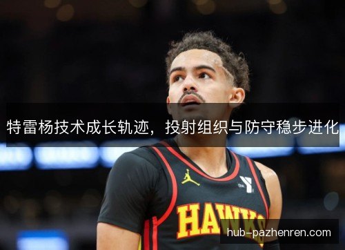 特雷杨技术成长轨迹，投射组织与防守稳步进化