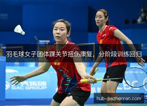 羽毛球女子团体踝关节扭伤康复，分阶段训练回归