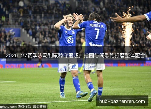 2026-27赛季法马利康稳守葡超，抢圈与间歇跑打磨整体配合